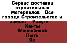 Сервис доставки строительных материалов - Все города Строительство и ремонт » Услуги   . Ханты-Мансийский,Пыть-Ях г.